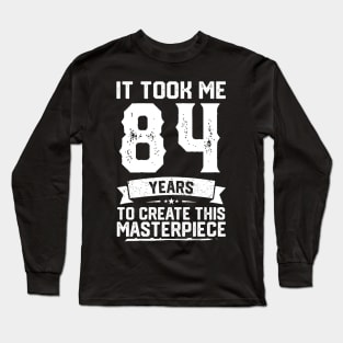 It Took Me 84 Years To Create This Masterpiece Long Sleeve T-Shirt